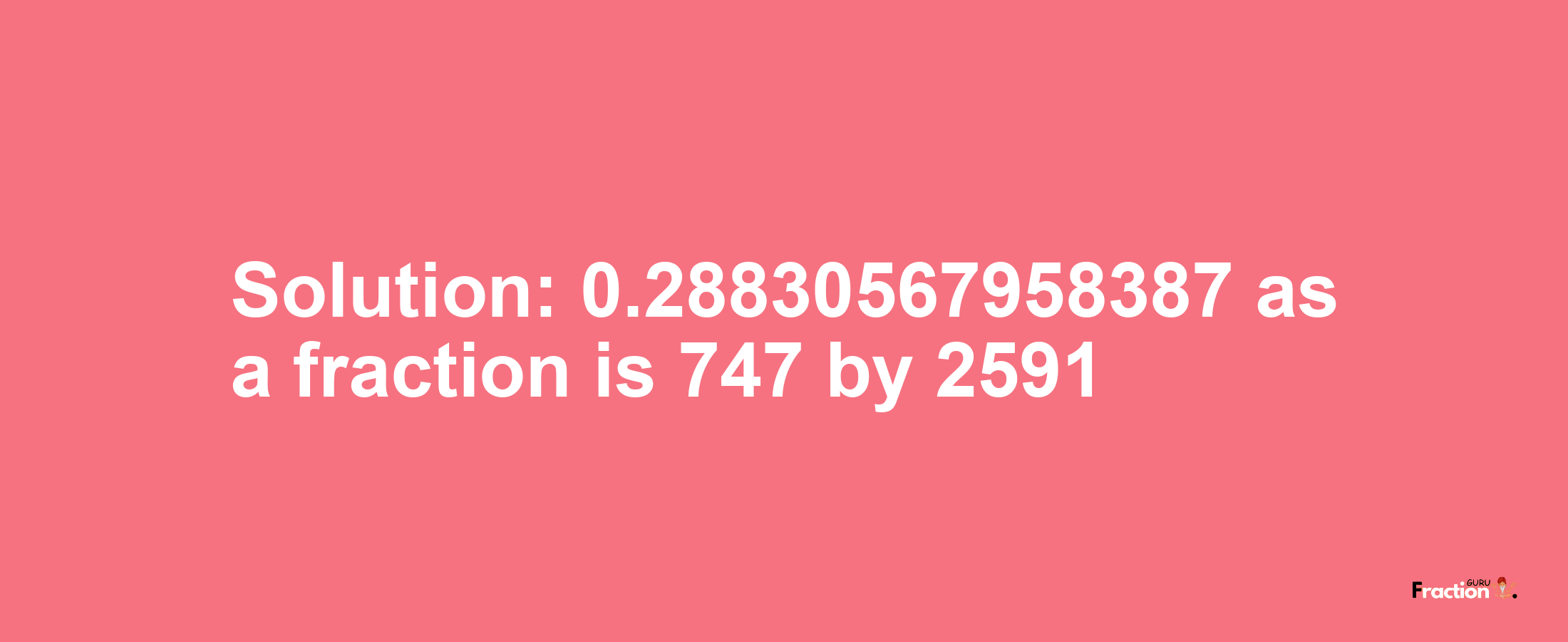 Solution:0.28830567958387 as a fraction is 747/2591